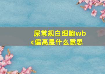 尿常规白细胞wbc偏高是什么意思