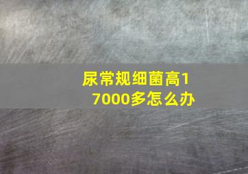 尿常规细菌高17000多怎么办