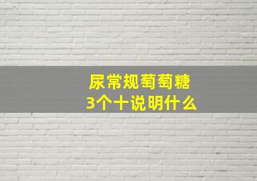 尿常规萄萄糖3个十说明什么