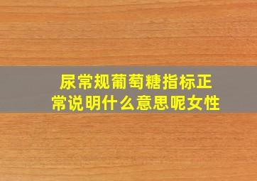 尿常规葡萄糖指标正常说明什么意思呢女性