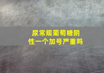 尿常规葡萄糖阴性一个加号严重吗