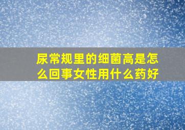 尿常规里的细菌高是怎么回事女性用什么药好