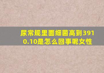 尿常规里面细菌高到3910.10是怎么回事呢女性