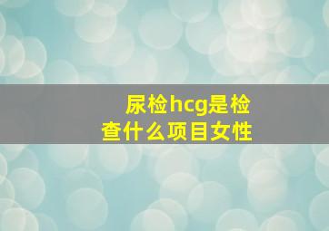 尿检hcg是检查什么项目女性