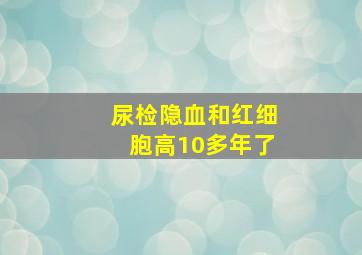 尿检隐血和红细胞高10多年了