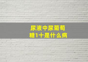 尿液中尿葡萄糖1十是什么病