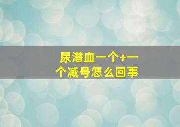 尿潜血一个+一个减号怎么回事