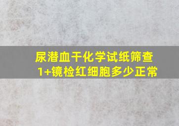 尿潜血干化学试纸筛查1+镜检红细胞多少正常