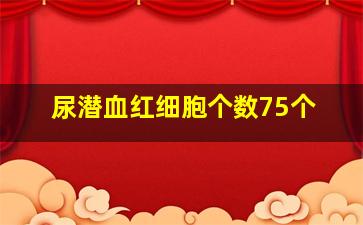 尿潜血红细胞个数75个