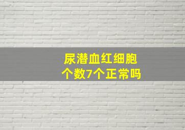 尿潜血红细胞个数7个正常吗