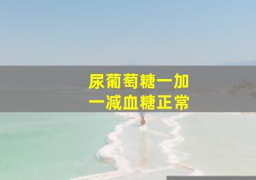 尿葡萄糖一加一减血糖正常