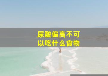 尿酸偏高不可以吃什么食物