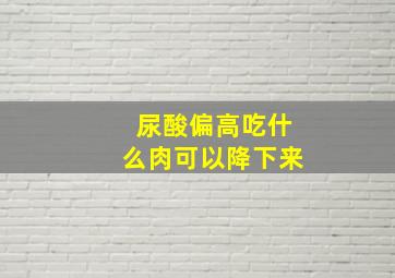 尿酸偏高吃什么肉可以降下来