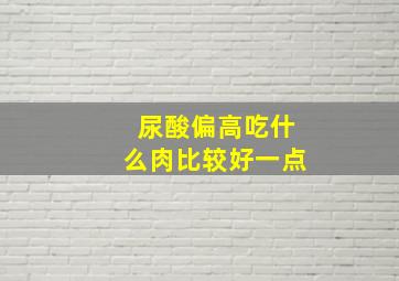 尿酸偏高吃什么肉比较好一点