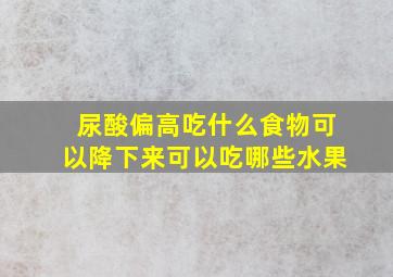 尿酸偏高吃什么食物可以降下来可以吃哪些水果