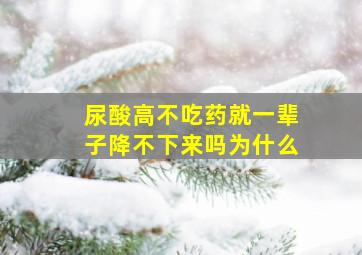 尿酸高不吃药就一辈子降不下来吗为什么