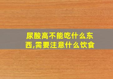 尿酸高不能吃什么东西,需要注意什么饮食