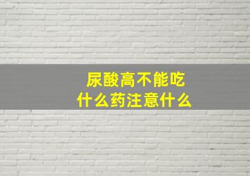 尿酸高不能吃什么药注意什么