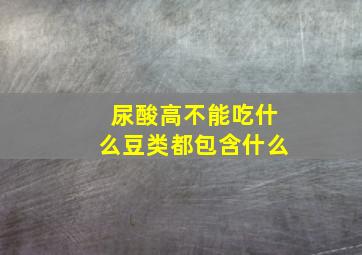 尿酸高不能吃什么豆类都包含什么