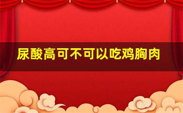 尿酸高可不可以吃鸡胸肉