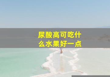 尿酸高可吃什么水果好一点