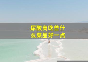 尿酸高吃些什么菜品好一点