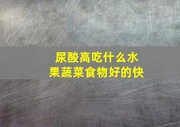 尿酸高吃什么水果蔬菜食物好的快