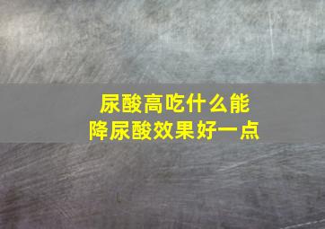 尿酸高吃什么能降尿酸效果好一点