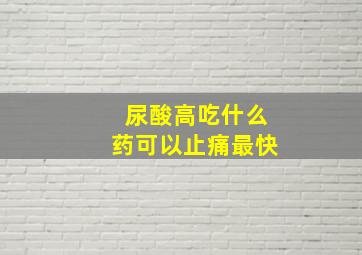 尿酸高吃什么药可以止痛最快