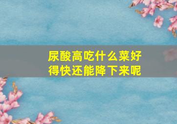 尿酸高吃什么菜好得快还能降下来呢