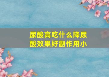 尿酸高吃什么降尿酸效果好副作用小