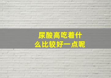 尿酸高吃着什么比较好一点呢