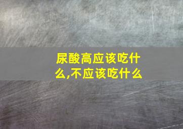 尿酸高应该吃什么,不应该吃什么