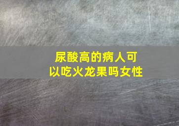 尿酸高的病人可以吃火龙果吗女性