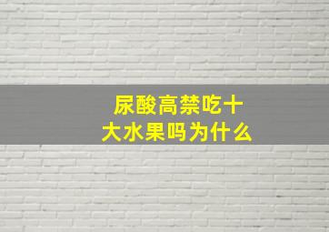 尿酸高禁吃十大水果吗为什么