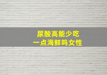 尿酸高能少吃一点海鲜吗女性