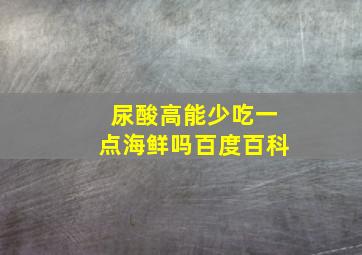 尿酸高能少吃一点海鲜吗百度百科