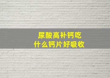 尿酸高补钙吃什么钙片好吸收