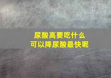 尿酸高要吃什么可以降尿酸最快呢