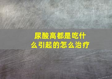 尿酸高都是吃什么引起的怎么治疗