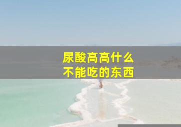 尿酸高高什么不能吃的东西