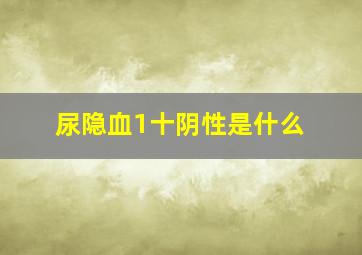 尿隐血1十阴性是什么