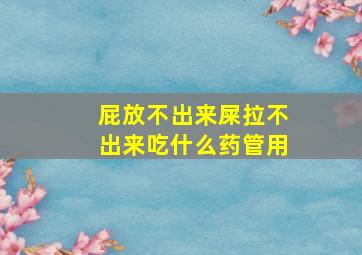 屁放不出来屎拉不出来吃什么药管用