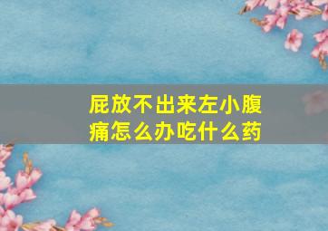 屁放不出来左小腹痛怎么办吃什么药