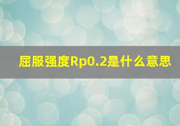 屈服强度Rp0.2是什么意思