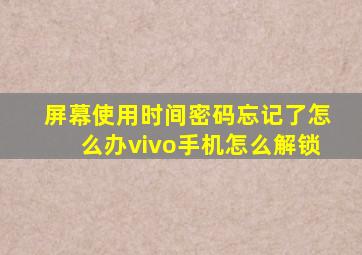 屏幕使用时间密码忘记了怎么办vivo手机怎么解锁