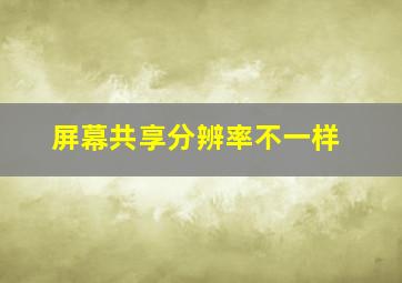 屏幕共享分辨率不一样