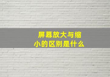 屏幕放大与缩小的区别是什么