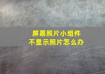 屏幕照片小组件不显示照片怎么办