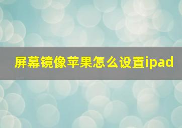 屏幕镜像苹果怎么设置ipad